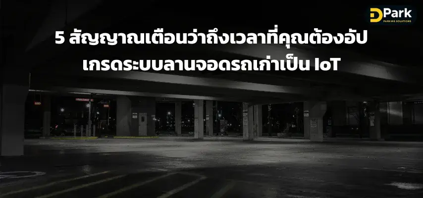 5 สัญญาณเตือน ถึงเวลาที่ต้องอัปเกรดระบบลานจอดรถเก่าเป็น IoT